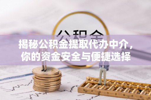 申扎揭秘公积金提取代办中介，你的资金安全与便捷选择