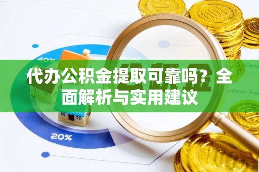 申扎代办公积金提取可靠吗？全面解析与实用建议