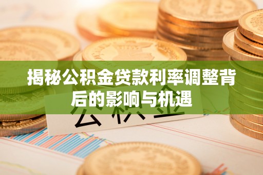 申扎揭秘公积金贷款利率调整背后的影响与机遇