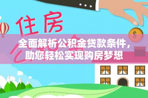 申扎全面解析公积金贷款条件，助您轻松实现购房梦想