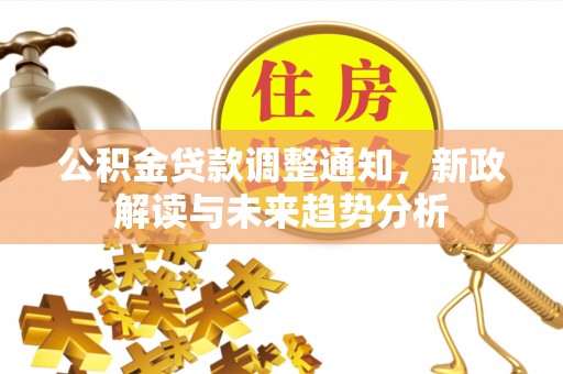 申扎公积金贷款调整通知，新政解读与未来趋势分析