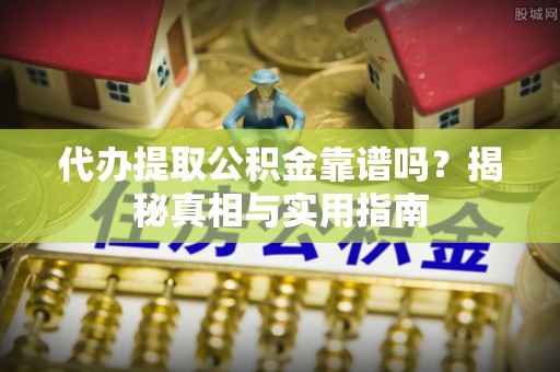 申扎代办提取公积金靠谱吗？揭秘真相与实用指南