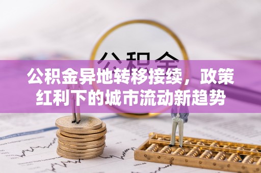申扎公积金异地转移接续，政策红利下的城市流动新趋势