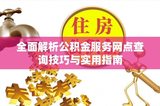申扎全面解析公积金服务网点查询技巧与实用指南