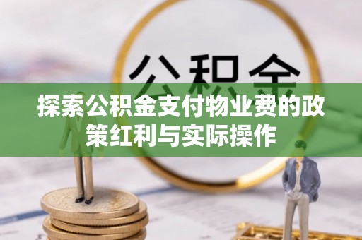 申扎探索公积金支付物业费的政策红利与实际操作