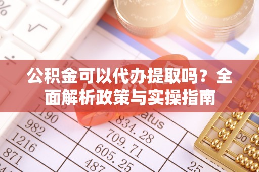 申扎公积金可以代办提取吗？全面解析政策与实操指南