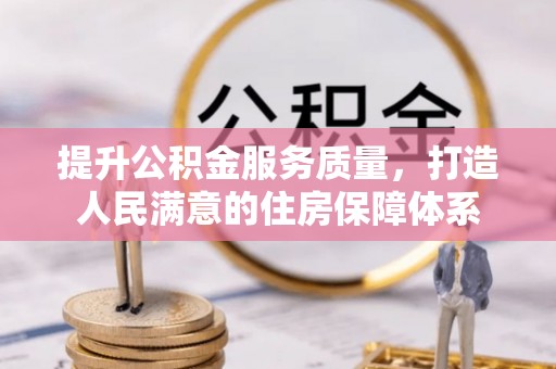 申扎提升公积金服务质量，打造人民满意的住房保障体系