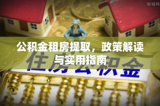 申扎公积金租房提取，政策解读与实用指南