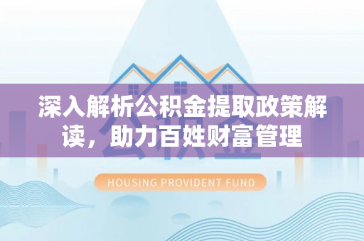 申扎深入解析公积金提取政策解读，助力百姓财富管理