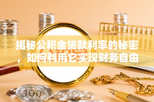 申扎揭秘公积金贷款利率的秘密，如何利用它实现财务自由？