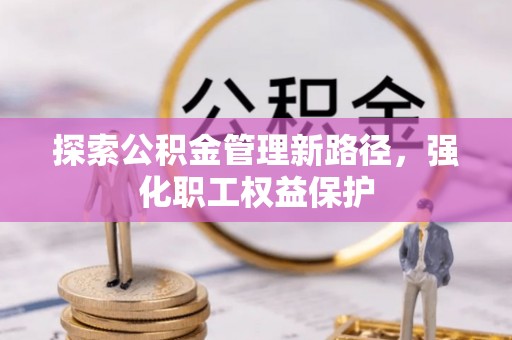 申扎探索公积金管理新路径，强化职工权益保护
