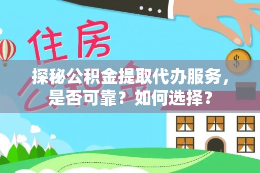 申扎探秘公积金提取代办服务，是否可靠？如何选择？