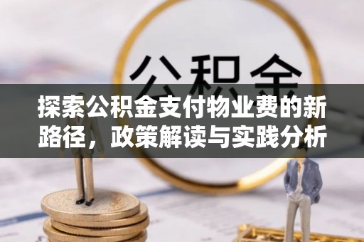 申扎探索公积金支付物业费的新路径，政策解读与实践分析