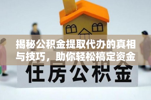 申扎揭秘公积金提取代办的真相与技巧，助你轻松搞定资金流动问题