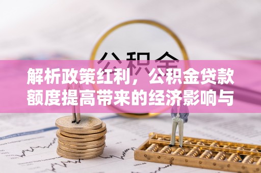 申扎解析政策红利，公积金贷款额度提高带来的经济影响与生活改变