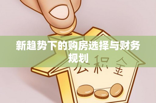 申扎新趋势下的购房选择与财务规划