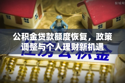申扎公积金贷款额度恢复，政策调整与个人理财新机遇