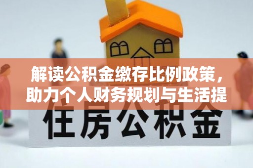 申扎解读公积金缴存比例政策，助力个人财务规划与生活提升