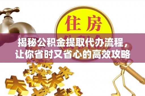 申扎揭秘公积金提取代办流程，让你省时又省心的高效攻略