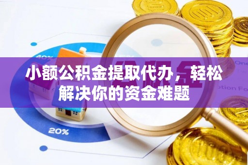 申扎小额公积金提取代办，轻松解决你的资金难题