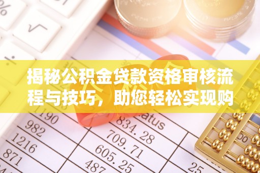 申扎揭秘公积金贷款资格审核流程与技巧，助您轻松实现购房梦想