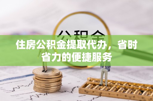 申扎住房公积金提取代办，省时省力的便捷服务
