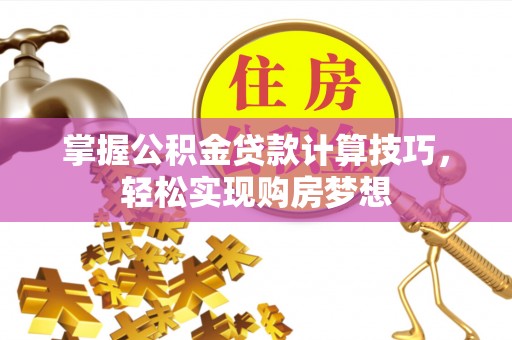 申扎掌握公积金贷款计算技巧，轻松实现购房梦想