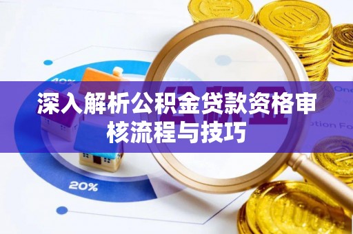 申扎深入解析公积金贷款资格审核流程与技巧
