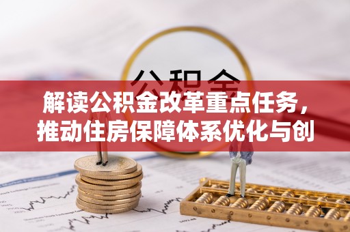 申扎解读公积金改革重点任务，推动住房保障体系优化与创新