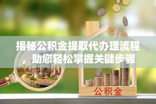 申扎揭秘公积金提取代办理流程，助您轻松掌握关键步骤