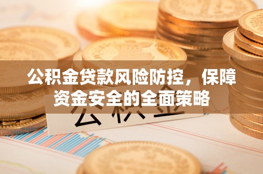 申扎公积金贷款风险防控，保障资金安全的全面策略