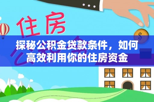 申扎探秘公积金贷款条件，如何高效利用你的住房资金