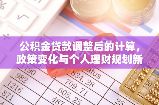 申扎公积金贷款调整后的计算，政策变化与个人理财规划新思路