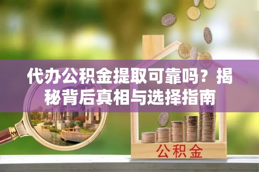 申扎代办公积金提取可靠吗？揭秘背后真相与选择指南