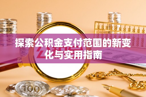 申扎探索公积金支付范围的新变化与实用指南
