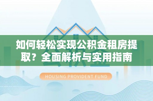 申扎如何轻松实现公积金租房提取？全面解析与实用指南