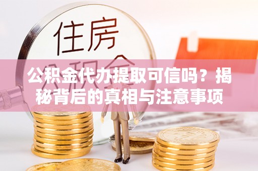 申扎公积金代办提取可信吗？揭秘背后的真相与注意事项