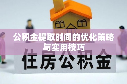 申扎公积金提取时间的优化策略与实用技巧