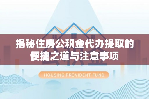 申扎揭秘住房公积金代办提取的便捷之道与注意事项