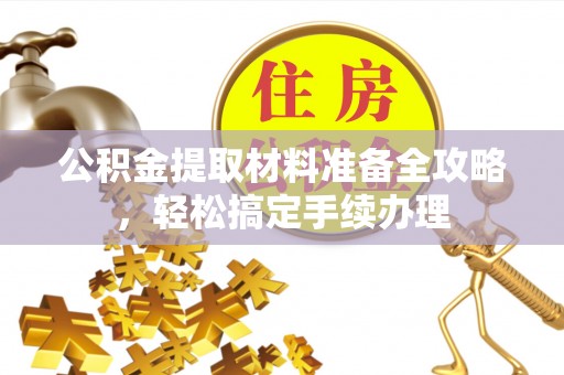 申扎公积金提取材料准备全攻略，轻松搞定手续办理