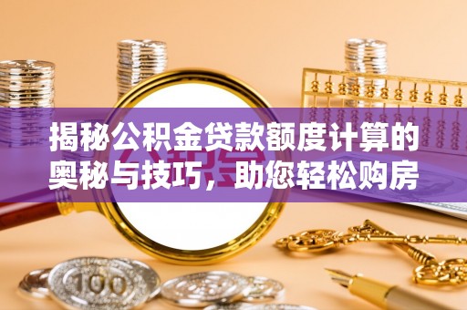 申扎揭秘公积金贷款额度计算的奥秘与技巧，助您轻松购房