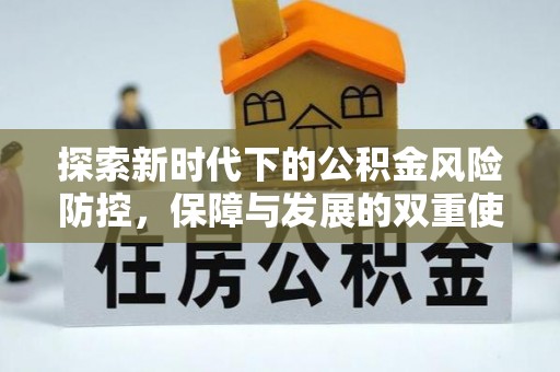 申扎探索新时代下的公积金风险防控，保障与发展的双重使命