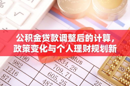 申扎公积金贷款调整后的计算，政策变化与个人理财规划新方向
