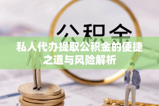 申扎私人代办提取公积金的便捷之道与风险解析