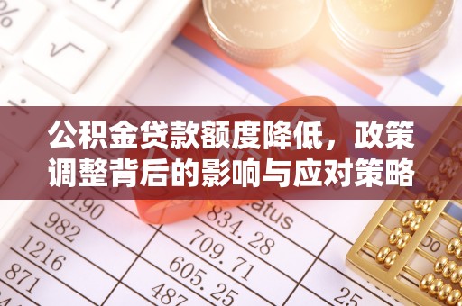 申扎公积金贷款额度降低，政策调整背后的影响与应对策略