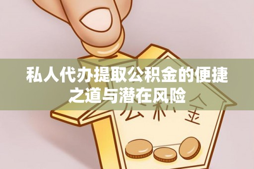 申扎私人代办提取公积金的便捷之道与潜在风险