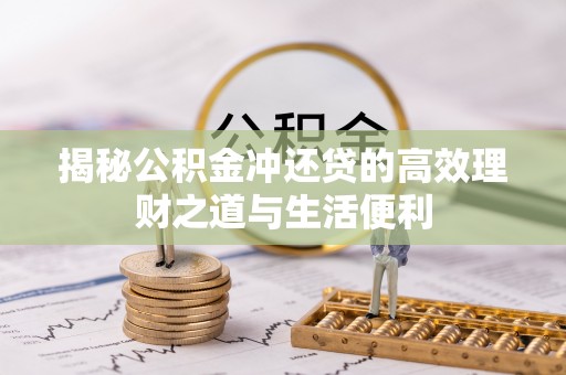 申扎揭秘公积金冲还贷的高效理财之道与生活便利