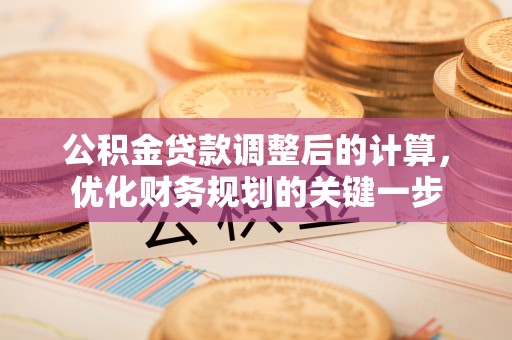 申扎公积金贷款调整后的计算，优化财务规划的关键一步