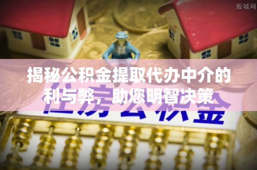 申扎揭秘公积金提取代办中介的利与弊，助您明智决策