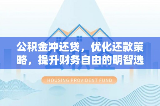 申扎公积金冲还贷，优化还款策略，提升财务自由的明智选择